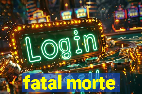 fatal morte